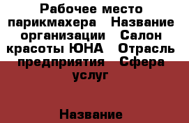 Рабочее место парикмахера › Название организации ­ Салон красоты ЮНА › Отрасль предприятия ­ Сфера услуг › Название вакансии ­ Парикмахер-универсал › Место работы ­ Колпино - Ленинградская обл. Работа » Вакансии   